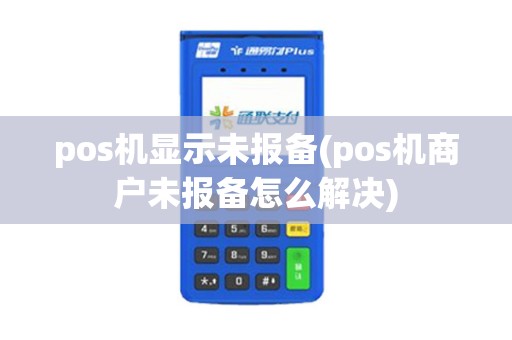 pos机显示未报备(pos机商户未报备怎么解决)
