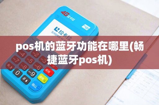 pos机的蓝牙功能在哪里(畅捷蓝牙pos机)
