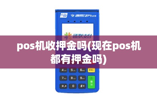 pos机收押金吗(现在pos机都有押金吗)