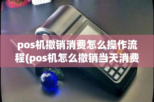 pos机撤销消费怎么操作流程(pos机怎么撤销当天消费)