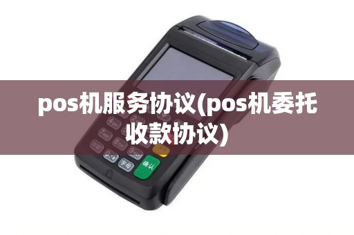 pos机服务协议(pos机委托收款协议)