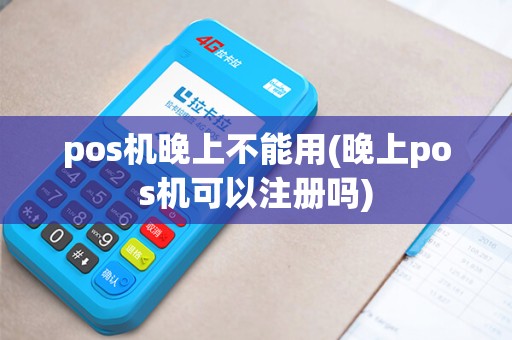 pos机晚上不能用(晚上pos机可以注册吗)