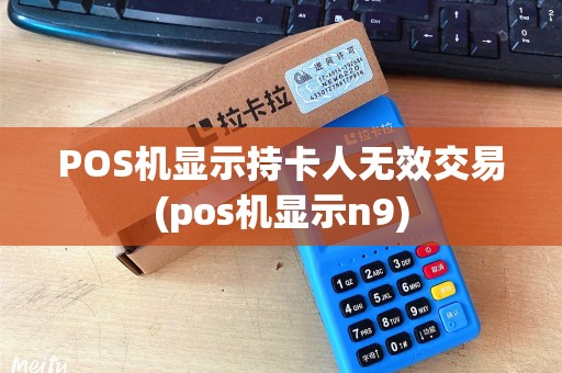 POS机显示持卡人无效交易(pos机显示n9)