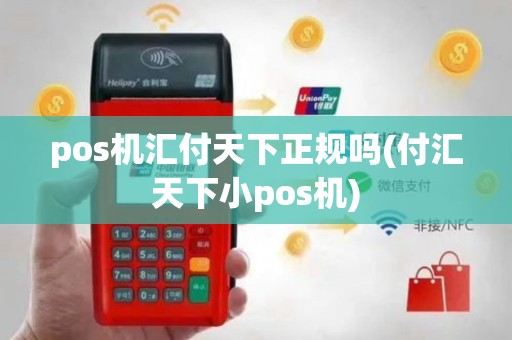 pos机汇付天下正规吗(付汇天下小pos机)
