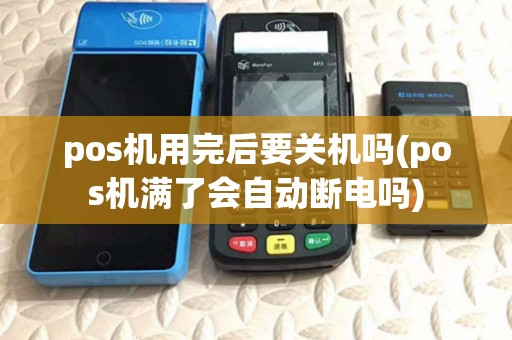 pos机用完后要关机吗(pos机满了会自动断电吗)