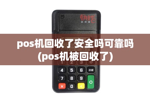 pos机回收了安全吗可靠吗(pos机被回收了)