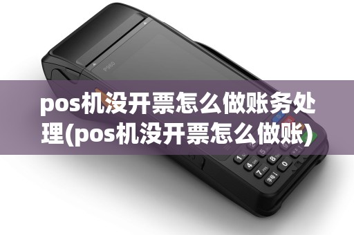 pos机没开票怎么做账务处理(pos机没开票怎么做账)