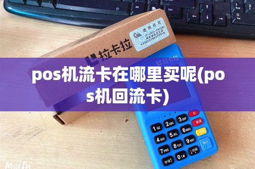 pos机流卡在哪里买呢(pos机回流卡)
