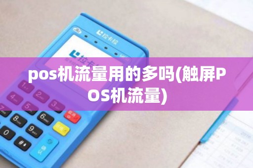 pos机流量用的多吗(触屏POS机流量)