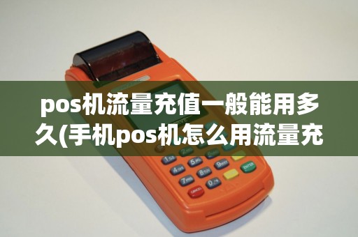 pos机流量充值一般能用多久(手机pos机怎么用流量充值)