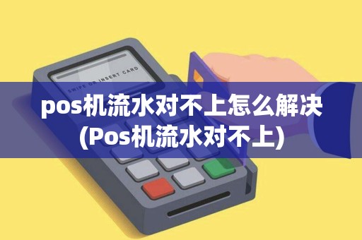 pos机流水对不上怎么解决(Pos机流水对不上)