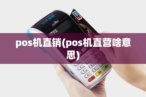 pos机直销(pos机直营啥意思)