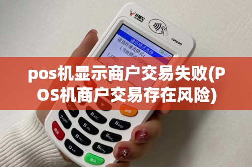 pos机显示商户交易失败(POS机商户交易存在风险)