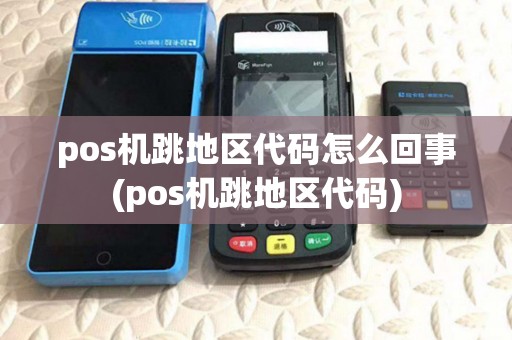 pos机跳地区代码怎么回事(pos机跳地区代码)