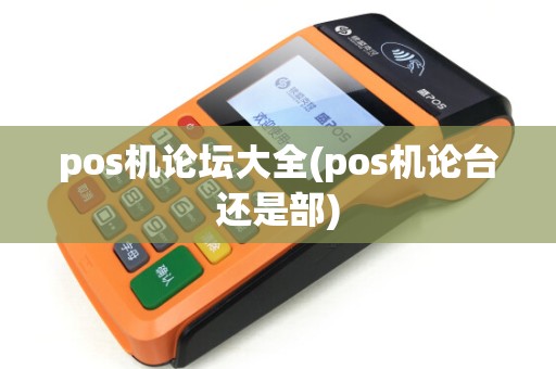 pos机论坛大全(pos机论台还是部)