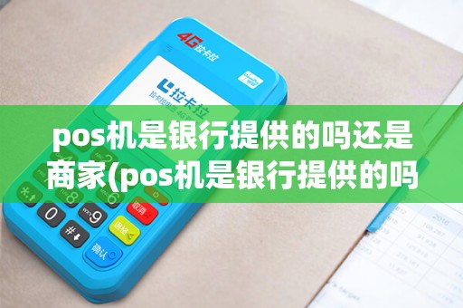pos机是银行提供的吗还是商家(pos机是银行提供的吗)