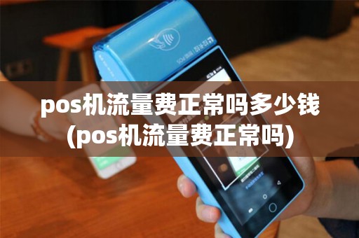 pos机流量费正常吗多少钱(pos机流量费正常吗)