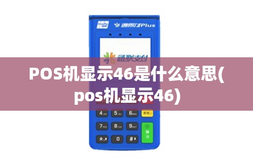 POS机显示46是什么意思(pos机显示46)