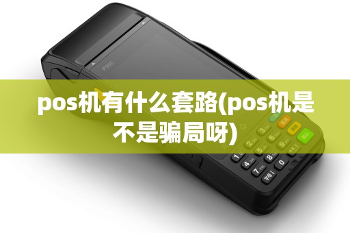 pos机有什么套路(pos机是不是骗局呀)