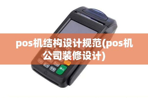 pos机结构设计规范(pos机公司装修设计)