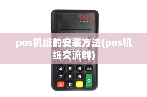 pos机纸的安装方法(pos机纸交流群)