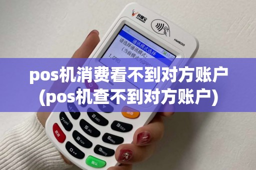pos机消费看不到对方账户(pos机查不到对方账户)