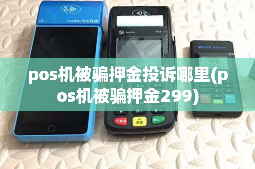 pos机被骗押金投诉哪里(pos机被骗押金299)