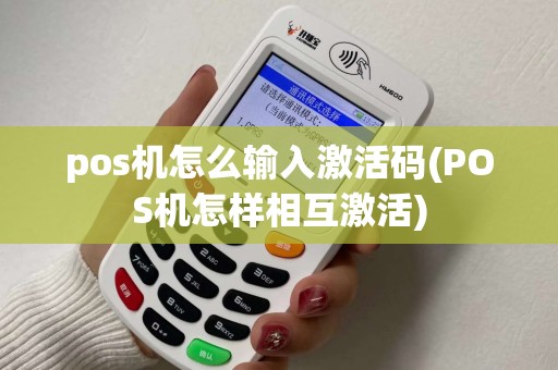 pos机怎么输入激活码(POS机怎样相互激活)