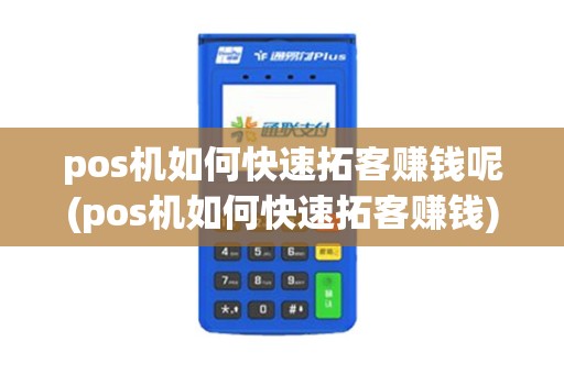 pos机如何快速拓客赚钱呢(pos机如何快速拓客赚钱)