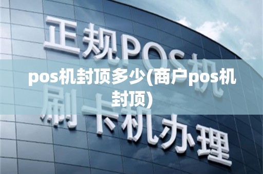 pos机封顶多少(商户pos机封顶)