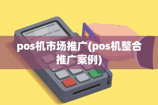 pos机市场推广(pos机整合推广案例)