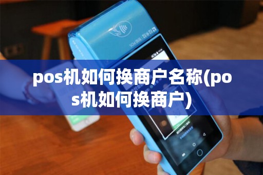 pos机如何换商户名称(pos机如何换商户)