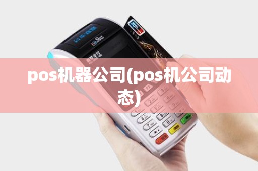 pos机器公司(pos机公司动态)
