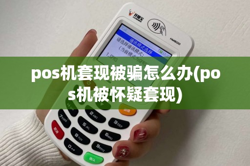 pos机套现被骗怎么办(pos机被怀疑套现)