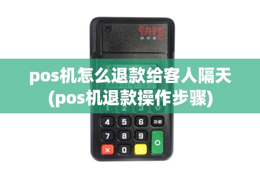 pos机怎么退款给客人隔天(pos机退款操作步骤)