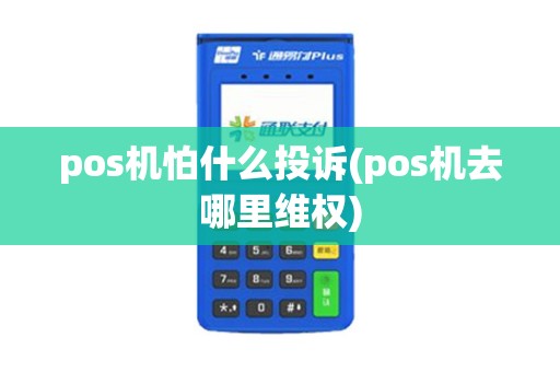 pos机怕什么投诉(pos机去哪里维权)