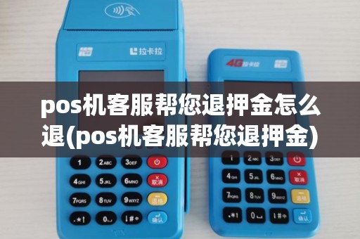 pos机客服帮您退押金怎么退(pos机客服帮您退押金)