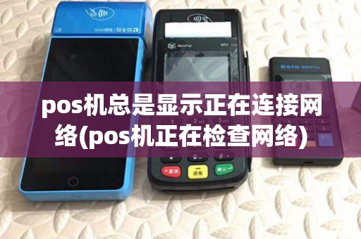 pos机总是显示正在连接网络(pos机正在检查网络)