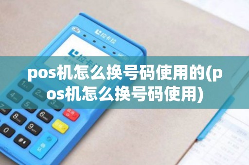 pos机怎么换号码使用的(pos机怎么换号码使用)