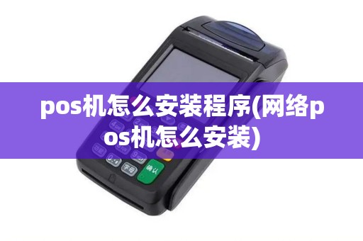 pos机怎么安装程序(网络pos机怎么安装)