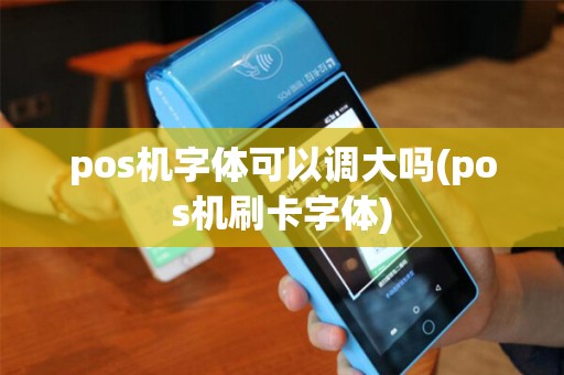 pos机字体可以调大吗(pos机刷卡字体)