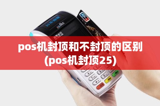 pos机封顶和不封顶的区别(pos机封顶25)