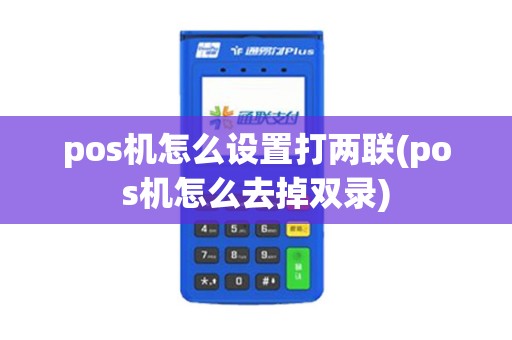 pos机怎么设置打两联(pos机怎么去掉双录)