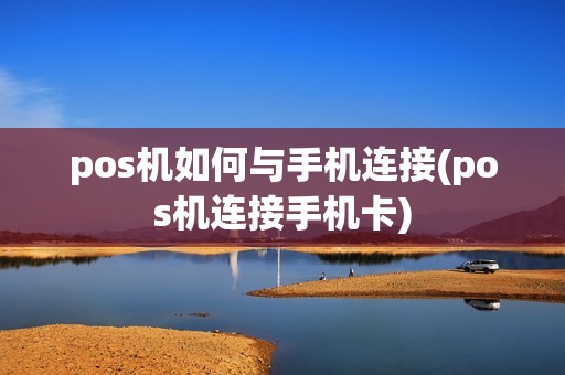pos机如何与手机连接(pos机连接手机卡)