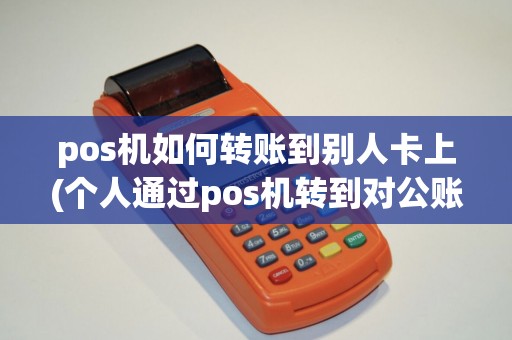pos机如何转账到别人卡上(个人通过pos机转到对公账户)
