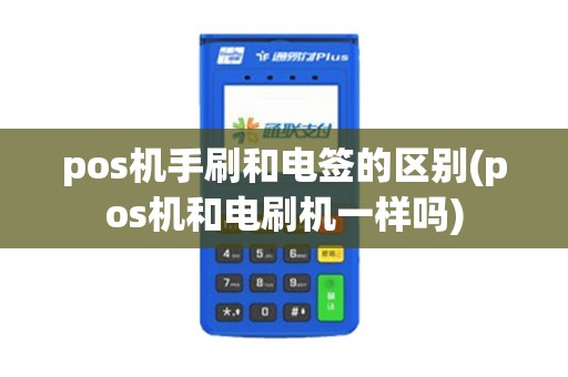 pos机手刷和电签的区别(pos机和电刷机一样吗)