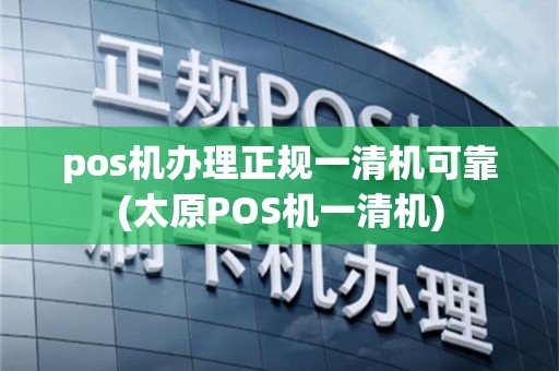 pos机办理正规一清机可靠(太原POS机一清机)