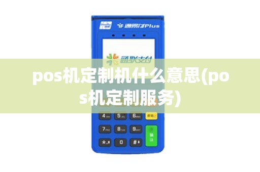 pos机定制机什么意思(pos机定制服务)