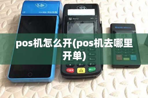 pos机怎么开(pos机去哪里开单)