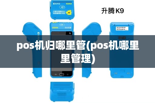 pos机归哪里管(pos机哪里里管理)